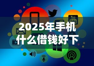 2025年手机什么借钱好下款的：整理五个线上借钱的平台100%能借到