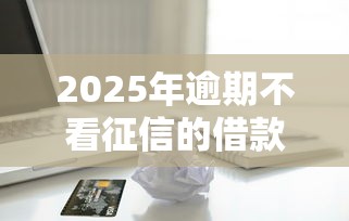 2025年逾期不看征信的借款推荐，罗列五个手机号贷款平台