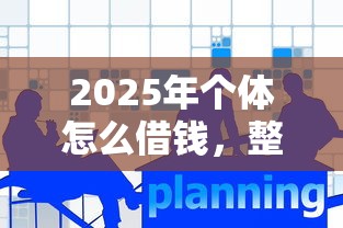 2025年个体怎么借钱，整合五个网贷推广平台