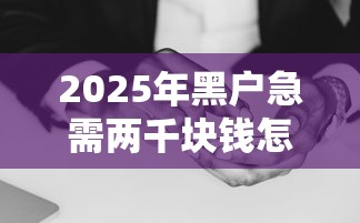 2025年黑户急需两千块钱怎么办呢？梳理五个征信花了还能借钱的平台