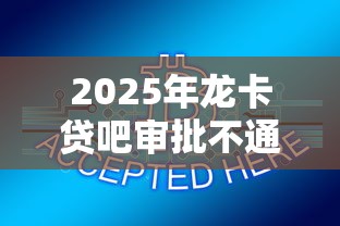 2025年龙卡贷吧审批不通过？罗列五个所有的网贷平台
