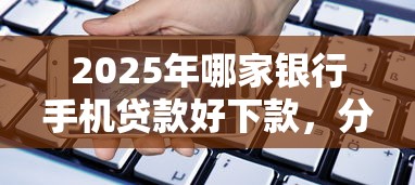 2025年哪家银行手机贷款好下款，分享5个不看征信贷款平台