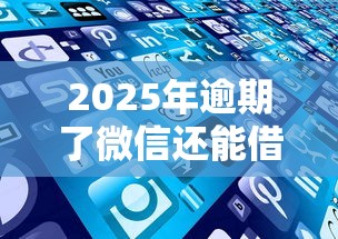 2025年逾期了微信还能借钱吗，公布5个手机网贷平台好