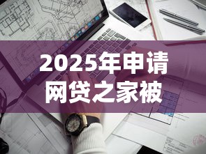 2025年申请网贷之家被拒：推荐五个网贷最靠谱的平台