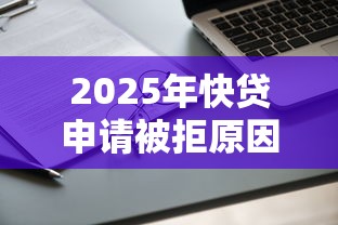 2025年快贷申请被拒原因：看看这5个最好借钱的网贷平台不看数据