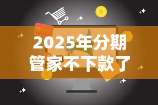 2025年分期管家不下款了吗，整合五个16岁借钱平台