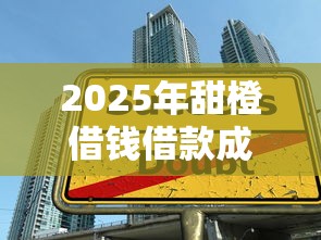 2025年甜橙借钱借款成功，试试这5个19岁贷款平台