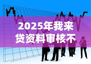 2025年我来贷资料审核不通过？看看这五个可以贷款的平台