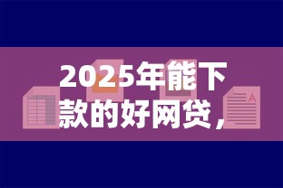 2025年能下款的好网贷，看看这5个网贷容易下款18岁的平台