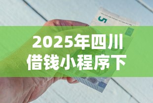 2025年四川借钱小程序下载？试试这5个金融创新秒下不要芝麻分的口子