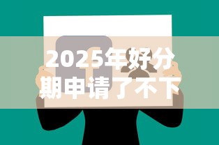 2025年好分期申请了不下款：试试这五个360借钱平台