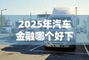 2025年汽车金融哪个好下款：整理5个高能分期贷款平台新秀