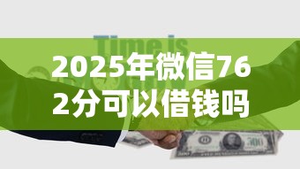 2025年微信762分可以借钱吗，试试这5个哪些网贷平台容易贷款