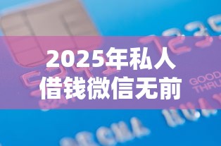 2025年私人借钱微信无前期：整理5个用芝麻信用贷款的平台