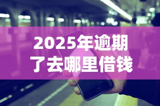 2025年逾期了去哪里借钱，推荐5个可靠的借钱平台