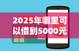 2025年哪里可以借到5000元，梳理五个资产包口子