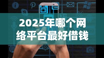 2025年哪个网络平台最好借钱？推荐五个征信黑了还能借钱的平台