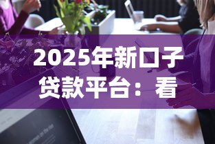 2025年新口子贷款平台：看看这5个可靠的p2p网贷平台