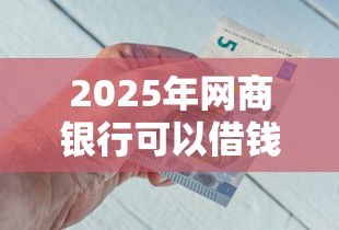 2025年网商银行可以借钱？罗列五个最新货款平台