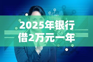 2025年银行借2万元一年利息多少钱，梳理五个最早的网贷平台