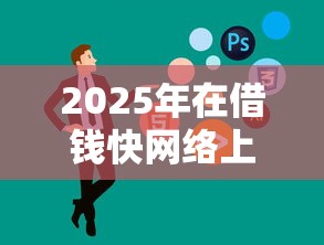 2025年在借钱快网络上借钱：公布五个不看黑户下款的软件