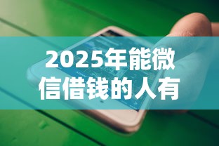 2025年能微信借钱的人有多少个：罗列5个支付宝有什么借钱平台