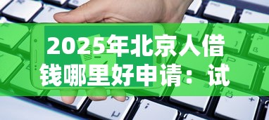 2025年北京人借钱哪里好申请：试试这五个网贷平台哪家好