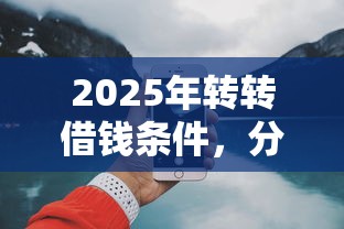 2025年转转借钱条件，分享5个网上借钱平台好最正规