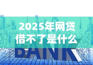2025年网贷借不了是什么原因：推荐5个先还利息后还本金的贷款平台