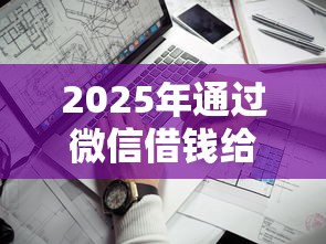 2025年通过微信借钱给人家：看看这5个不上征信记录的贷款平台