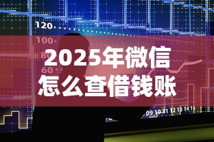 2025年微信怎么查借钱账单查询，整合五个借款平台可以借钱