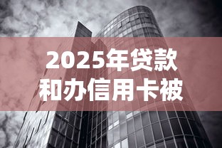 2025年贷款和办信用卡被拒：公布五个借钱无视黑白100%秒下口子