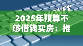 2025年预算不够借钱买房：推荐5个高炮口子秒下款最新