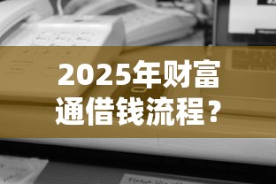 2025年财富通借钱流程？梳理五个平台借钱不看征信秒到账