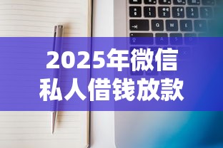 2025年微信私人借钱放款：公布五个贷款靠谱的平台