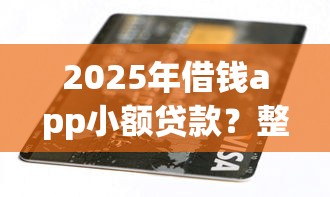 2025年借钱app小额贷款？整理五个2025高炮双黑逾期必下款口子