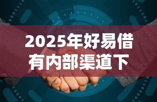 2025年好易借有内部渠道下款嘛：整合五个贷款平台比较靠谱