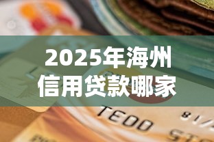 2025年海州信用贷款哪家好下款，罗列5个逾期太多仍可下款的口子