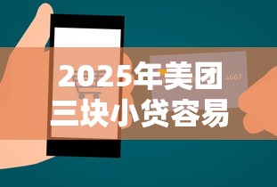 2025年美团三块小贷容易下款吗，梳理五个能贷500到1000的贷款软件