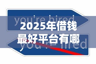 2025年借钱最好平台有哪些：推荐五个贷款平台不查征信