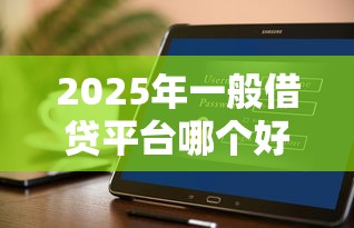 2025年一般借贷平台哪个好下款，推荐五个不看负债不看征信可以下款的平台