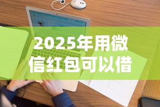 2025年用微信红包可以借钱吗：看看这5个贷款平台小额贷款不看征信