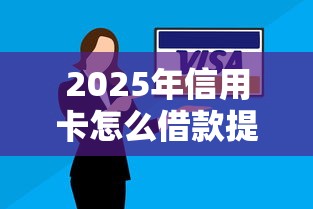 2025年信用卡怎么借款提现到银行卡？梳理五个不看负债查询的口子