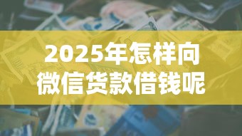 2025年怎样向微信货款借钱呢：公布5个贷款年利率低的平台