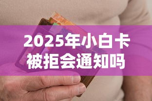 2025年小白卡被拒会通知吗？整合5个小额借款不看征信的平台