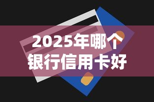 2025年哪个银行信用卡好下款：分享5个无视一切包下款的口子