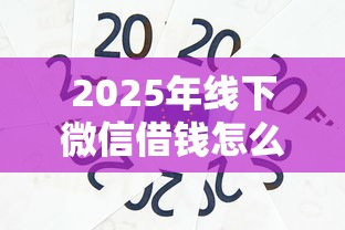 2025年线下微信借钱怎么借出来？看看这5个芝麻信用600贷款平台