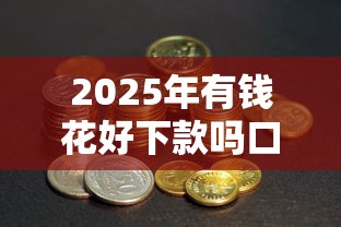 2025年有钱花好下款吗口子哥？梳理五个未成年贷款平台