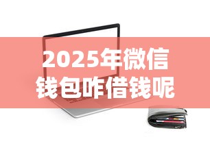 2025年微信钱包咋借钱呢，罗列五个门槛低的贷款平台