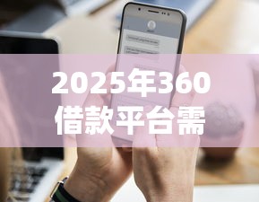 2025年360借款平台需要什么条件，整理5个晚上能秒下款的高炮口子